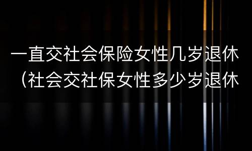 一直交社会保险女性几岁退休（社会交社保女性多少岁退休）