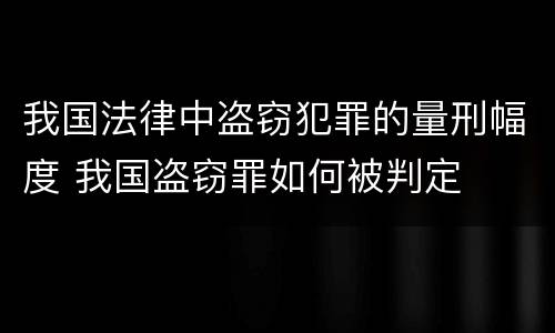 我国法律中盗窃犯罪的量刑幅度 我国盗窃罪如何被判定
