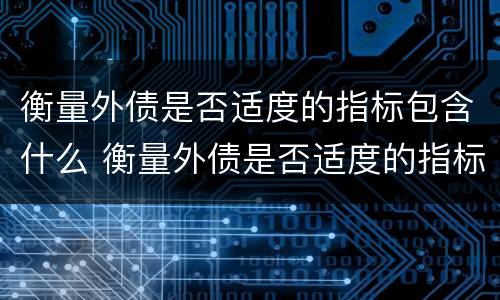 衡量外债是否适度的指标包含什么 衡量外债是否适度的指标包含什么内容