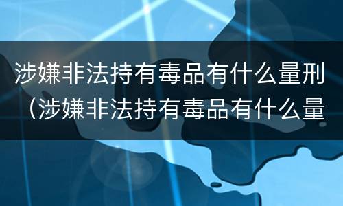 涉嫌非法持有毒品有什么量刑（涉嫌非法持有毒品有什么量刑标准）
