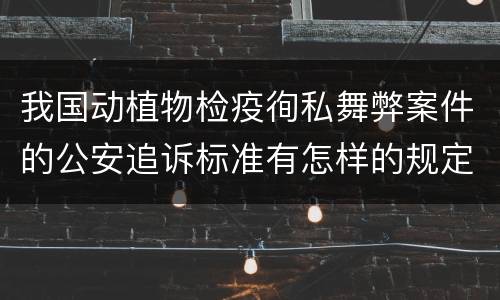 我国动植物检疫徇私舞弊案件的公安追诉标准有怎样的规定