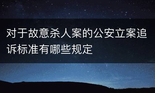 对于故意杀人案的公安立案追诉标准有哪些规定