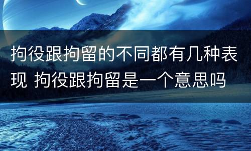 拘役跟拘留的不同都有几种表现 拘役跟拘留是一个意思吗