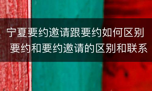 宁夏要约邀请跟要约如何区别 要约和要约邀请的区别和联系