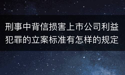 刑事中背信损害上市公司利益犯罪的立案标准有怎样的规定