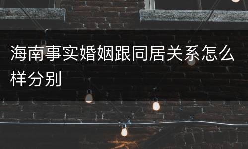 海南事实婚姻跟同居关系怎么样分别