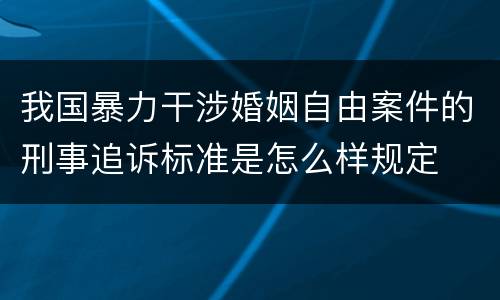 我国暴力干涉婚姻自由案件的刑事追诉标准是怎么样规定