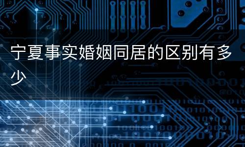 宁夏事实婚姻同居的区别有多少