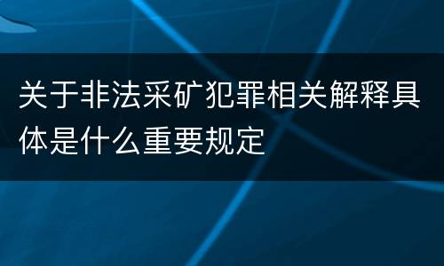 关于非法采矿犯罪相关解释具体是什么重要规定