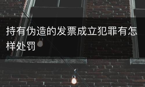 持有伪造的发票成立犯罪有怎样处罚