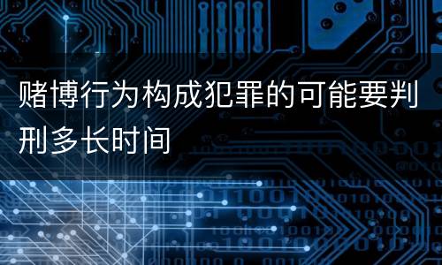 赌博行为构成犯罪的可能要判刑多长时间