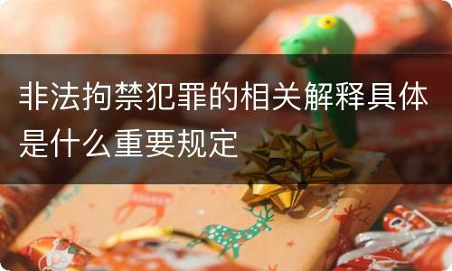 非法拘禁犯罪的相关解释具体是什么重要规定
