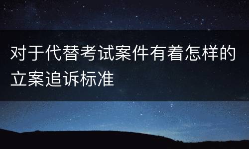 对于代替考试案件有着怎样的立案追诉标准