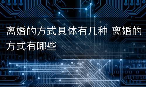 离婚的方式具体有几种 离婚的方式有哪些