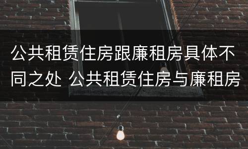 公共租赁住房跟廉租房具体不同之处 公共租赁住房与廉租房的区别