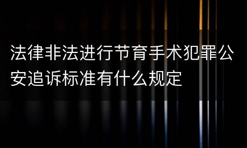 法律非法进行节育手术犯罪公安追诉标准有什么规定
