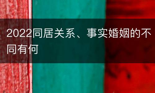 2022同居关系、事实婚姻的不同有何