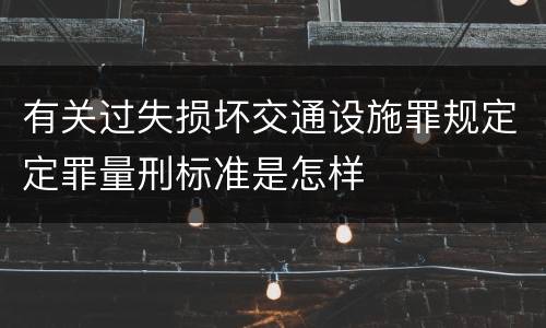 有关过失损坏交通设施罪规定定罪量刑标准是怎样