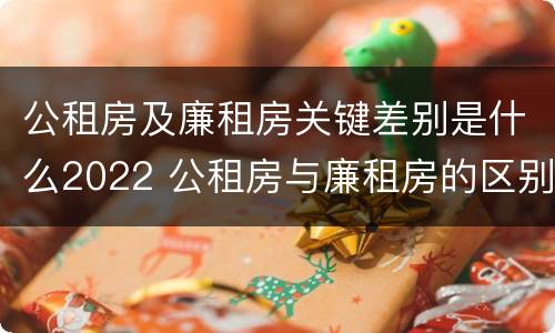公租房及廉租房关键差别是什么2022 公租房与廉租房的区别都在此,别再搞错了!