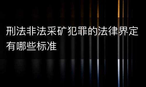 刑法非法采矿犯罪的法律界定有哪些标准