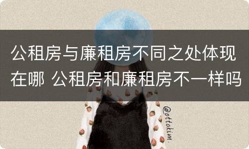 公租房与廉租房不同之处体现在哪 公租房和廉租房不一样吗