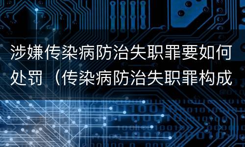 涉嫌传染病防治失职罪要如何处罚（传染病防治失职罪构成要件）