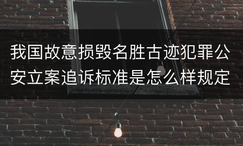 我国故意损毁名胜古迹犯罪公安立案追诉标准是怎么样规定