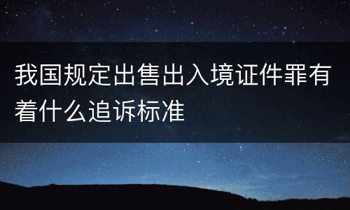 我国规定出售出入境证件罪有着什么追诉标准