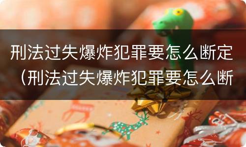 刑法过失爆炸犯罪要怎么断定（刑法过失爆炸犯罪要怎么断定责任）