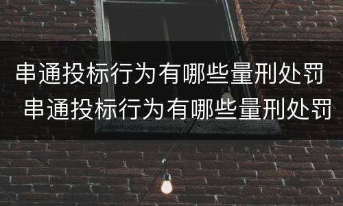 串通投标行为有哪些量刑处罚 串通投标行为有哪些量刑处罚案例