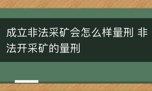 成立非法采矿会怎么样量刑 非法开采矿的量刑