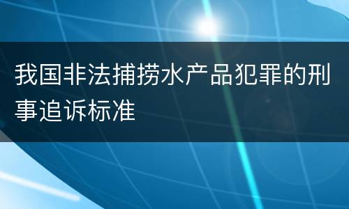 我国非法捕捞水产品犯罪的刑事追诉标准