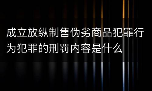 成立放纵制售伪劣商品犯罪行为犯罪的刑罚内容是什么