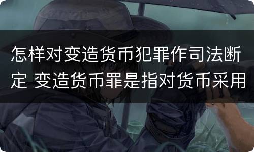 怎样对变造货币犯罪作司法断定 变造货币罪是指对货币采用什么等方法