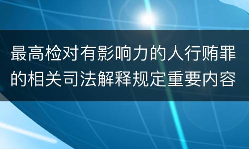 最高检对有影响力的人行贿罪的相关司法解释规定重要内容包括什么