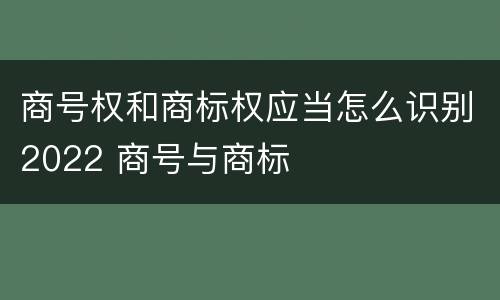 商号权和商标权应当怎么识别2022 商号与商标