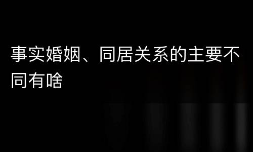 事实婚姻、同居关系的主要不同有啥
