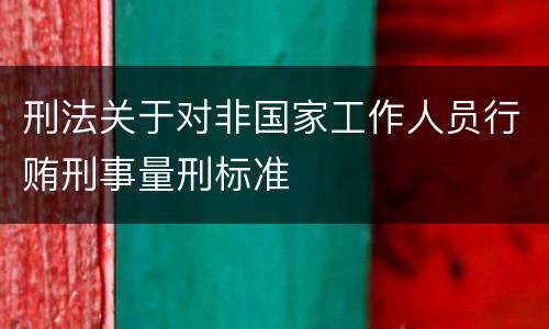 刑法关于对非国家工作人员行贿刑事量刑标准