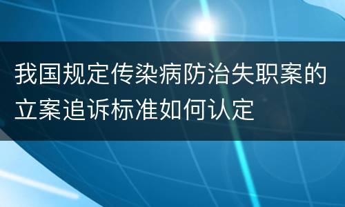 我国规定传染病防治失职案的立案追诉标准如何认定