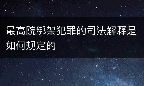最高院绑架犯罪的司法解释是如何规定的