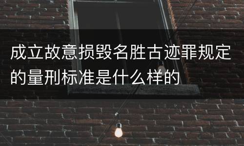 成立故意损毁名胜古迹罪规定的量刑标准是什么样的