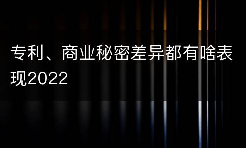专利、商业秘密差异都有啥表现2022