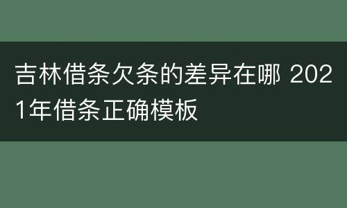 吉林借条欠条的差异在哪 2021年借条正确模板