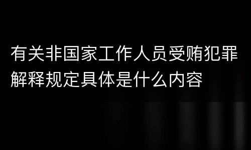 有关非国家工作人员受贿犯罪解释规定具体是什么内容