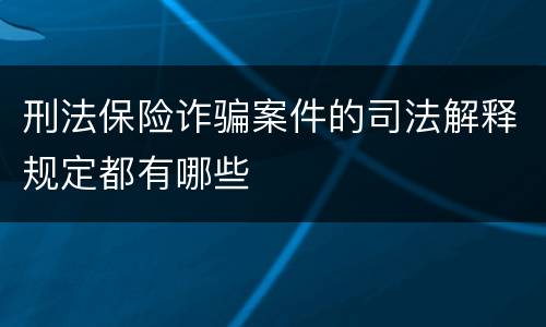 刑法保险诈骗案件的司法解释规定都有哪些