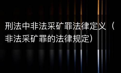 刑法中非法采矿罪法律定义（非法采矿罪的法律规定）