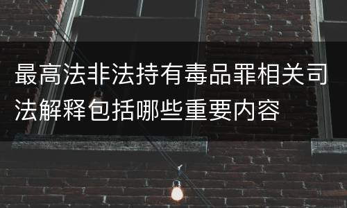 最高法非法持有毒品罪相关司法解释包括哪些重要内容