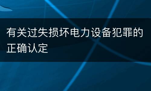 有关过失损坏电力设备犯罪的正确认定