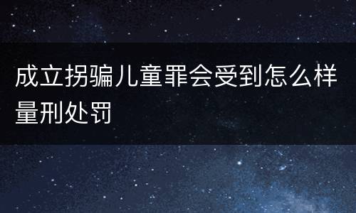 成立拐骗儿童罪会受到怎么样量刑处罚