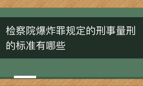 检察院爆炸罪规定的刑事量刑的标准有哪些